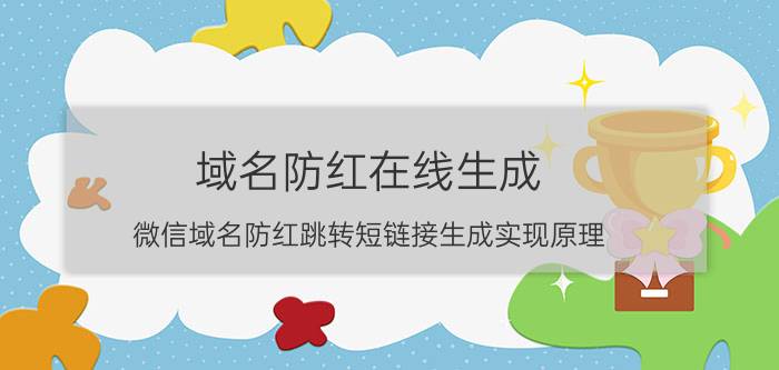 域名防红在线生成 微信域名防红跳转短链接生成实现原理？